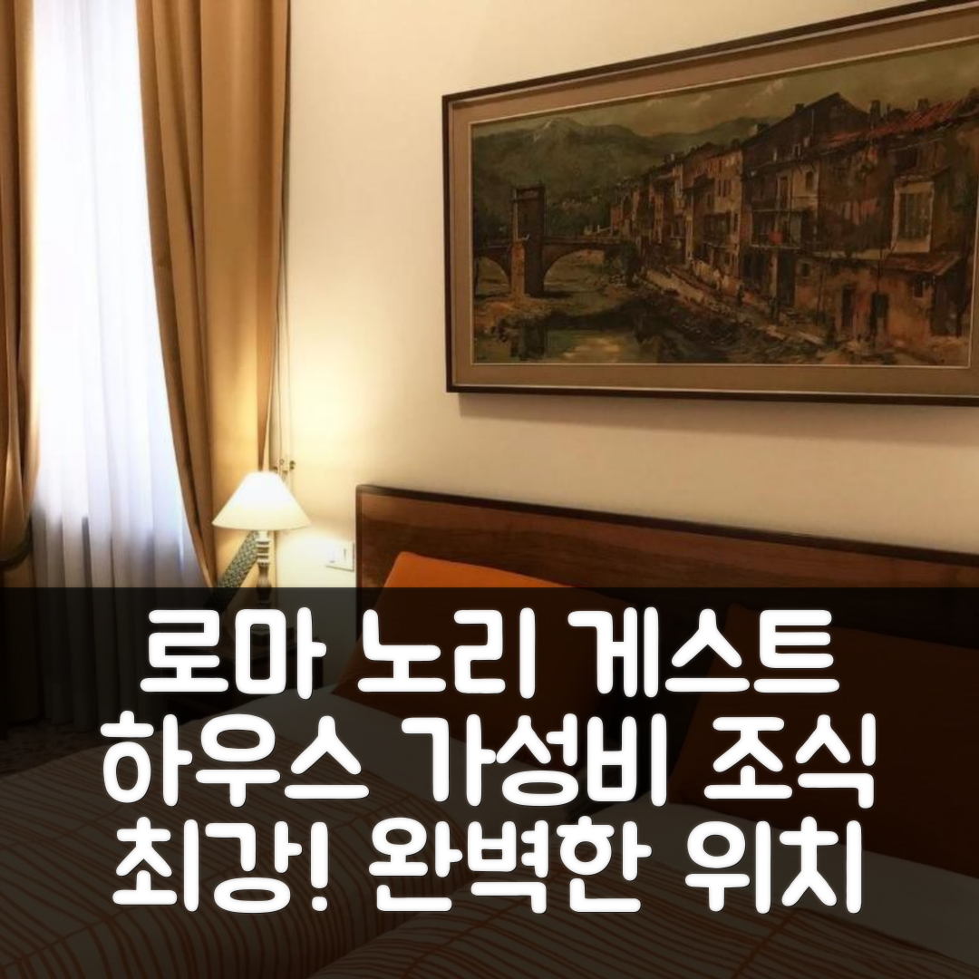 로마 숙소 여행 호텔 추천 노리 게스트 하우스 | 가성비와 조식이 뛰어난 4가지 이유와 완벽한 위치
