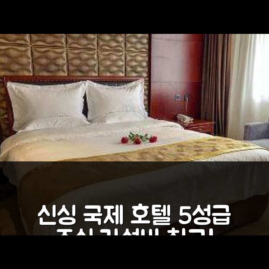시닝 숙소 여행 호텔 추천 신싱 국제 호텔 | 5성급 조식과 가성비 뛰어난 위치 7가지 이유